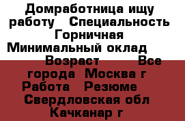 Домработница ищу работу › Специальность ­ Горничная › Минимальный оклад ­ 45 000 › Возраст ­ 45 - Все города, Москва г. Работа » Резюме   . Свердловская обл.,Качканар г.